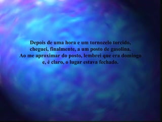 Depois de uma hora e um tornozelo torcido, cheguei, finalmente, a um posto de gasolina. Ao me aproximar do posto, lembrei que era domingo e, é claro, o lugar estava fechado. 