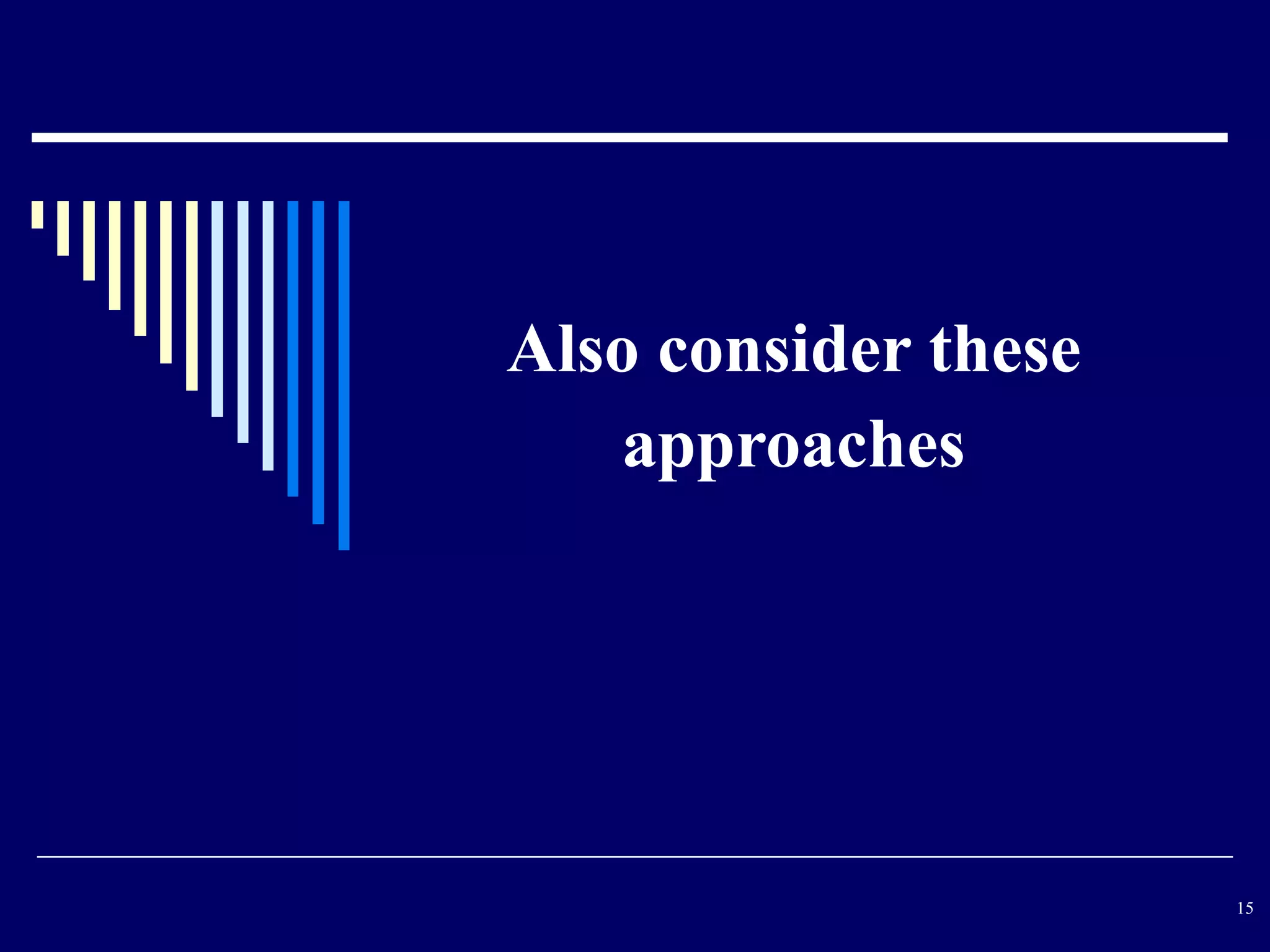 15
Also consider these
approaches
 