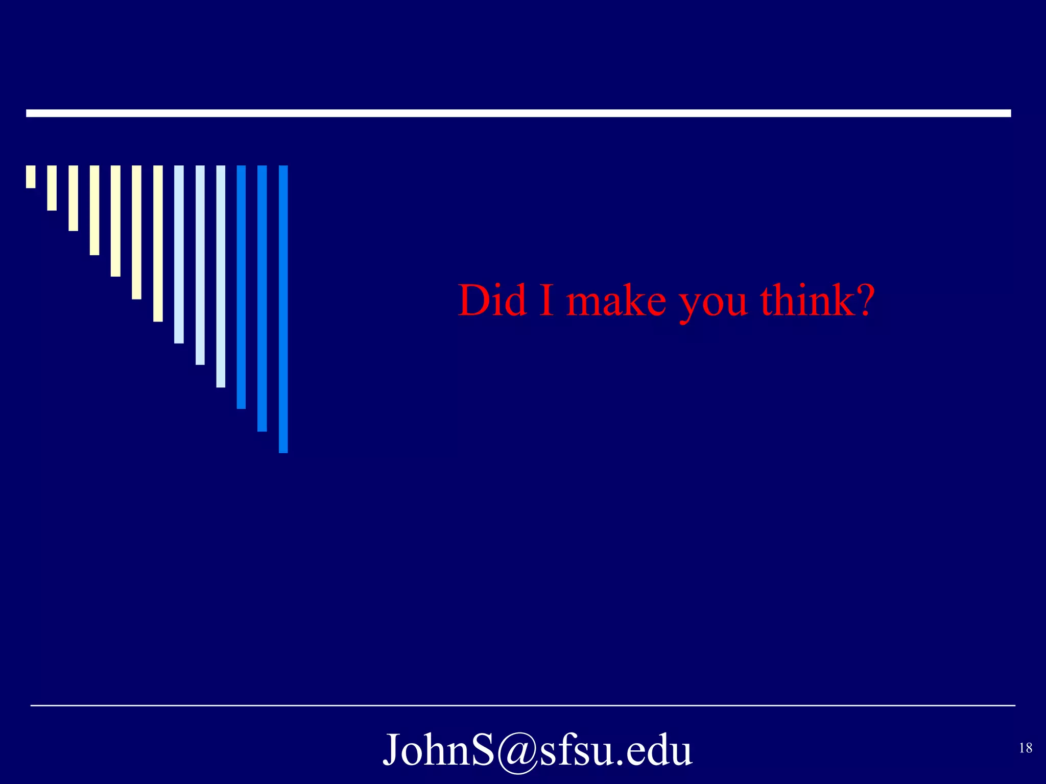 JohnS@sfsu.edu 18
Did I make you think?
 