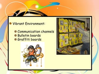 Vibrant Environment:
Communication channels
Bulletin boards
Graffiti boards
 