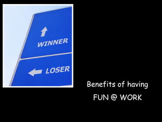 Benefits of having
FUN @ WORK
 