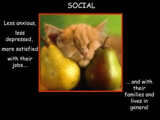 SOCIAL
Less anxious,
less
depressed,
more satisfied
with their
jobs….
… and with
their
families and
lives in
general
 