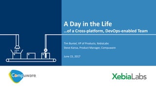 A Day in the Life
…of a Cross-platform, DevOps-enabled Team
Tim Buntel, VP of Products, XebiaLabs
Steve Kansa, Product Manager, Compuware
June 15, 2017
 