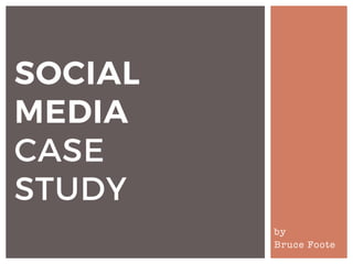 by
Bruce Foote
SOCIAL
MEDIA
CASE
STUDY
 