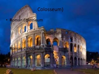 Colosseum)
• Roman Colosseum




 Roman Colosseum
 