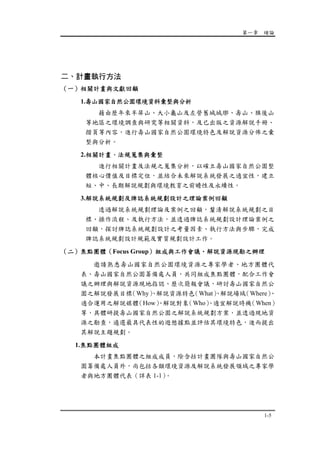 第一章 緒論
1-5
二、計畫執行方法
（一）相關計畫與文獻回顧
1.壽山國家自然公園環境資料彙整與分析
藉由歷年來半屏山、大小龜山及左營舊城城墎、壽山、旗後山
等地區之環境調查與研究等相關資料，及已出版之資源解說手冊、
摺頁等內容，進行壽山國家自然公園環境特色及解說資源分佈之彙
整與分析。
2.相關計畫、法規蒐集與彙整
進行相關計畫及法規之蒐集分析，以確立壽山國家自然公園整
體核心價值及目標定位，並結合未來解說系統發展之適宜性，建立
短、中、長期解說規劃與環境教育之前瞻性及永續性。
3.解說系統規劃及牌誌系統規劃設計之理論案例回顧
透過解說系統規劃理論及案例之回顧，釐清解說系統規劃之目
標、操作流程、及執行方法，並透過牌誌系統規劃設計理論案例之
回顧，探討牌誌系統規劃設計之考量因素、執行方法與步驟，完成
牌誌系統規劃設計規範及實質規劃設計工作。
（二）焦點團體（Focus Group）組成與工作會議、解說資源現勘之辦理
邀請熟悉壽山國家自然公園環境資源之專家學者、地方團體代
表、壽山國家自然公園籌備處人員，共同組成焦點團體，配合工作會
議之辦理與解說資源現地指認、歷次簡報會議，研討壽山國家自然公
園之解說發展目標（Why）、解說資源特色（What）、解說場域（Where）、
適合運用之解說媒體（How）、解說對象（Who）、適宜解說時機（When）
等，具體研提壽山國家自然公園之解說系統規劃方案，並透過現地資
源之勘查，遴選最具代表性的遊憩據點並評估其環境特色，進而提出
其解說主題規劃。
1.焦點團體組成
本計畫焦點團體之組成成員，除含括計畫團隊與壽山國家自然公
園籌備處人員外，尚包括各類環境資源及解說系統發展領域之專家學
者與地方團體代表（詳表 1-1）。
 