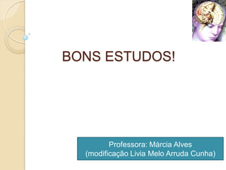 BONS ESTUDOS!
Professora: Márcia Alves
(modificação Livia Melo Arruda Cunha)
 