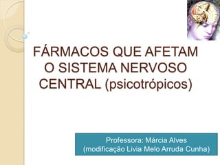 FÁRMACOS QUE AFETAM
O SISTEMA NERVOSO
CENTRAL (psicotrópicos)
Professora: Márcia Alves
(modificação Livia Melo Arruda Cunha)
 
