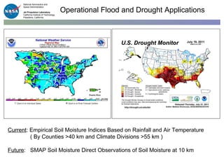 Operational Flood and Drought Applications Current : Empirical Soil Moisture Indices Based on Rainfall and Air Temperature  ( By Counties >40 km and Climate Divisions >55 km ) Future : SMAP Soil Moisture Direct Observations of Soil Moisture at 10 km 