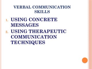 VERBAL COMMUNICATION
SKILLS
1. USING CONCRETE
MESSAGES
2. USING THERAPEUTIC
COMMUNICATION
TECHNIQUES
 