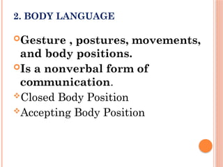2. BODY LANGUAGE
Gesture , postures, movements,
and body positions.
Is a nonverbal form of
communication.
Closed Body Position
Accepting Body Position
 