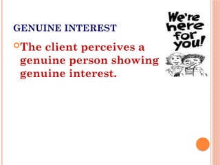 GENUINE INTEREST
The client perceives a
genuine person showing
genuine interest.
 