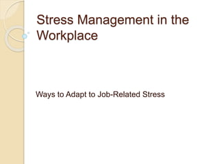 Stress Management in the
Workplace
Ways to Adapt to Job-Related Stress
 