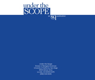 an	 publication
Under the Scope
Division of Biological Sciences
University of California, San Diego
9500 Gilman Drive
La Jolla, CA 92093-0376
(858) 534-5635
 