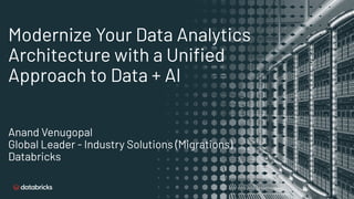 Modernize Your Data Analytics
Architecture with a Uniﬁed
Approach to Data + AI
Anand Venugopal
Global Leader - Industry Solutions (Migrations)
Databricks
 