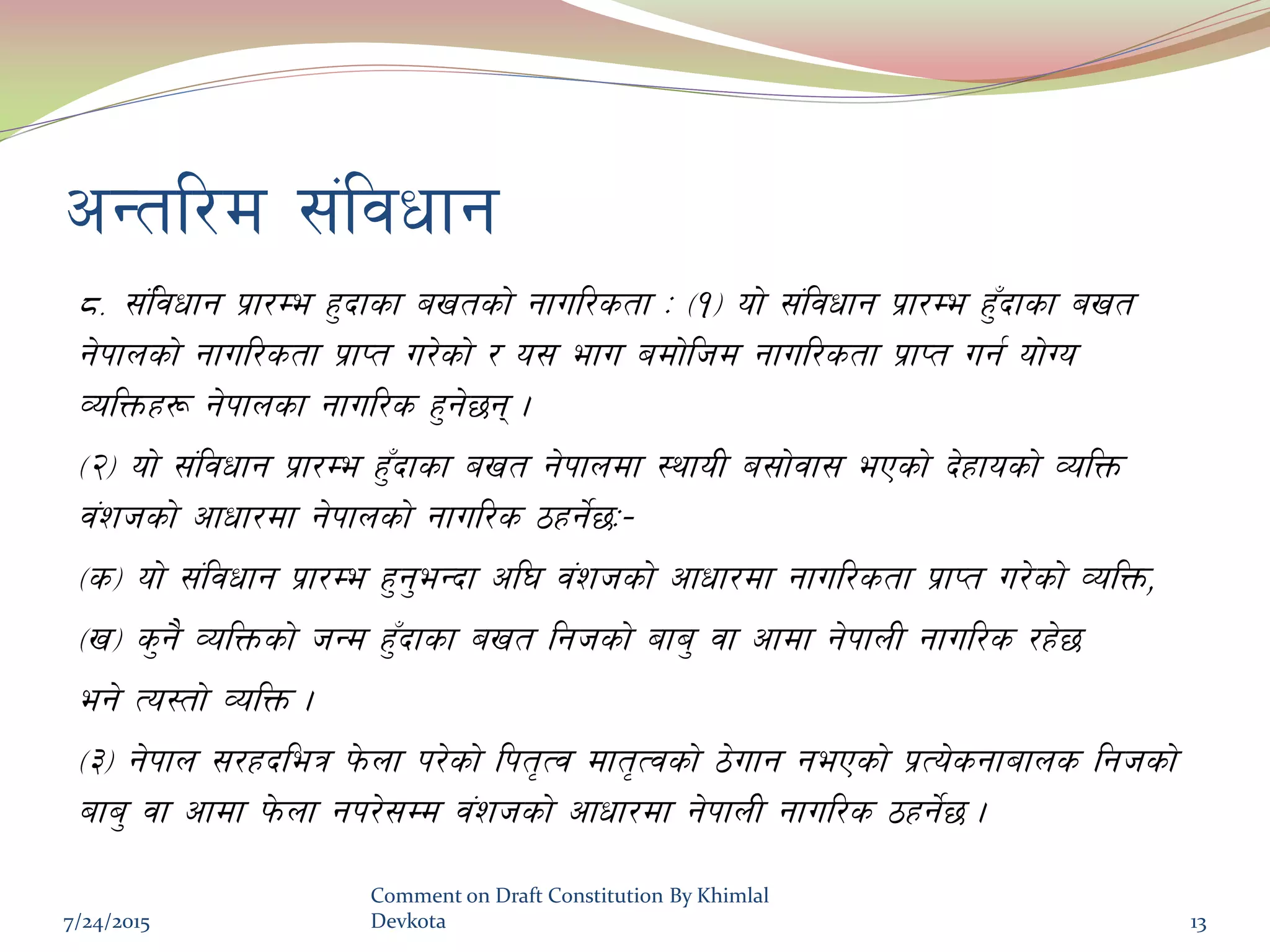 cGtl/d ;+ljwfg
*= ;+l+jwfg k|f/De x'bfsf avtsf] gful/stf M -!_ of] ;+ljwfg k|f/De x'Fbfsf avt
g]kfnsf] gful/stf k|fKt u/]sf] / o; efu adf]lhd gful/stf k|fKt ug{ of]Uo
JolQmx¿ g]kfnsf gful/s x'g]5g .
-@_ of] ;+ljwfg k|f/De x'Fbfsf avt g]kfndf :yfoL a;f]jf; ePsf] b]xfosf] JolQm
j+zhsf] cfwf/df g]kfnsf] gful/s 7xg]{5M–
-s_ of] ;+ljwfg k|f/De x'g'eGbf cl3 j+zhsf] cfwf/df gful/stf k|fKt u/]sf] JolQm,
-v_ s'g} JolQmsf] hGd x'Fbfsf avt lghsf] afa' jf cfdf g]kfnL gful/s /x]5
eg] To:tf] JolQm .
-#_ g]kfn ;/xbleq k]mnf k/]sf] lkt[Tj dft[Tjsf] 7]ufg gePsf] k|To]sgfafns lghsf]
afa' jf cfdf k]mnf gk/];Dd j+zhsf] cfwf/df g]kfnL gful/s 7xg]{5 .
7/24/2015
Comment on Draft Constitution By Khimlal
Devkota 13
 