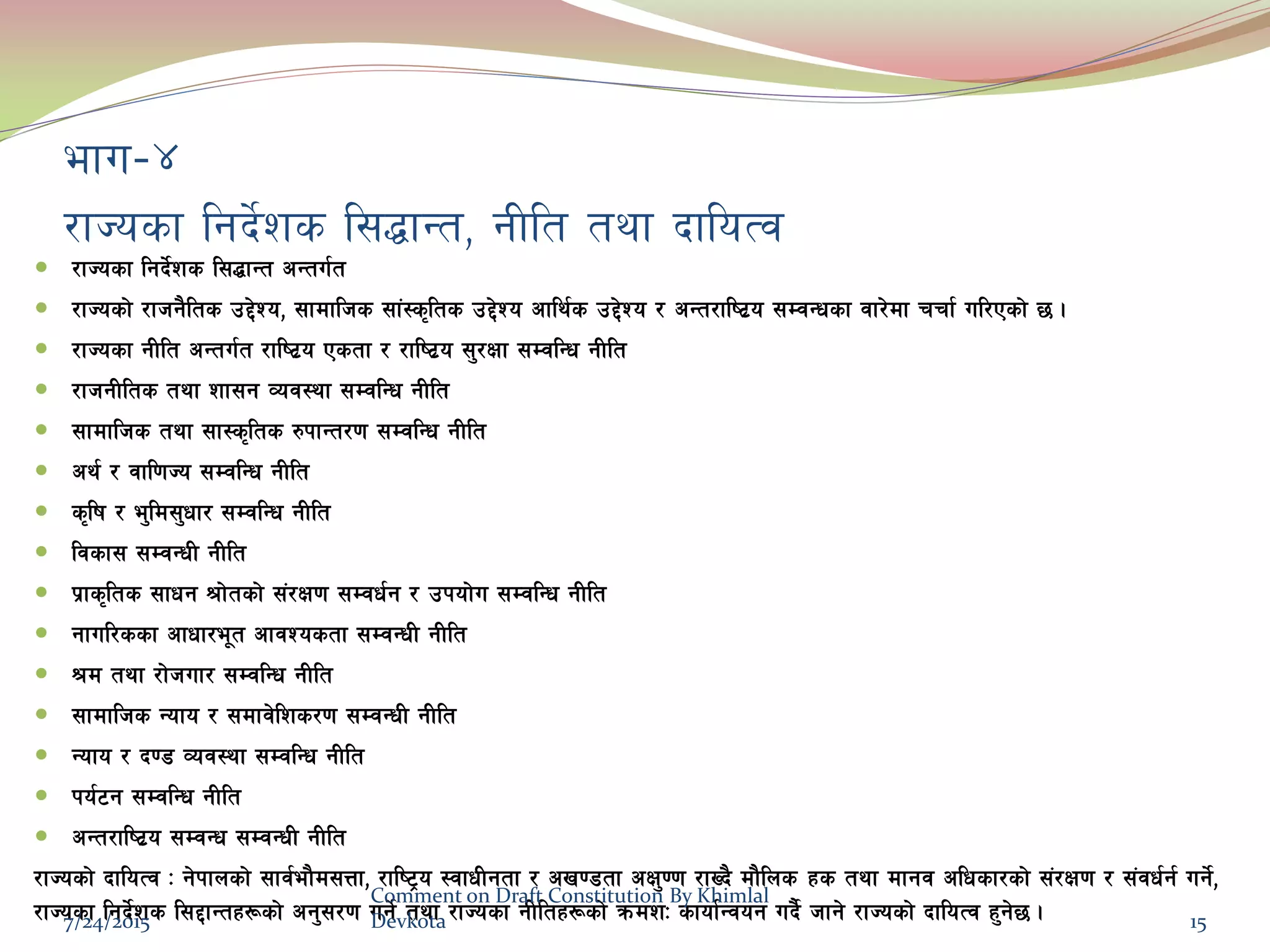 efu–$
/fHosf lgb]{zs l;4fGt, gLlt tyf bfloTj
 /fHosf lgb]{zs l;4fGt cGtu{t
 /fHosf] /fhg}lts p2]Zo, ;fdflhs ;f+:s[lts p2]Zo cfly{s p2]Zo / cGt/fli6|o ;DjGwsf jf/]df rrf{ ul/Psf] 5 .
 /fHosf gLlt cGtu{t /fli6|o Pstf / /fli6|o ;'/Iff ;DjlGw gLlt
 /fhgLlts tyf zf;g Joj:yf ;DjlGw gLlt
 ;fdflhs tyf ;f:s[lts ?kfGt/0f ;DjlGw gLlt
 cy{ / jfl0fHo ;DjlGw gLlt
 s[lif / e'ld;'wf/ ;DjlGw gLlt
 ljsf; ;DjGwL gLlt
 k|fs[lts ;fwg >f]tsf] ;+/If0f ;Djw{g / pkof]u ;DjlGw gLlt
 gful/ssf cfwf/e"t cfjZostf ;DjGwL gLlt
 >d tyf /f]huf/ ;DjlGw gLlt
 ;fdflhs Gofo / ;dfj]lzs/0f ;DjGwL gLlt
 Gofo / b08 Joj:yf ;DjlGw gLlt
 ko{6g ;DjlGw gLlt
 cGt/fli6|o ;DjGw ;DjGwL gLlt
/fHosf] bfloTj M g]kfnsf] ;fj{ef}d;Qf, /fli6«o :jfwLgtf / cv08tf cIf'00f /fVb} df}lns xs tyf dfgj clwsf/sf] ;+/If0f / ;+jw{g{ ug]{,
/fHosf lgb]{zs l;2fGtx¿sf] cg';/0f ug]{ tyf /fHosf gLltx¿sf] qmdzM sfof{Gjog ub}{ hfg] /fHosf] bfloTj x'g]5 .7/24/2015
Comment on Draft Constitution By Khimlal
Devkota 15
 