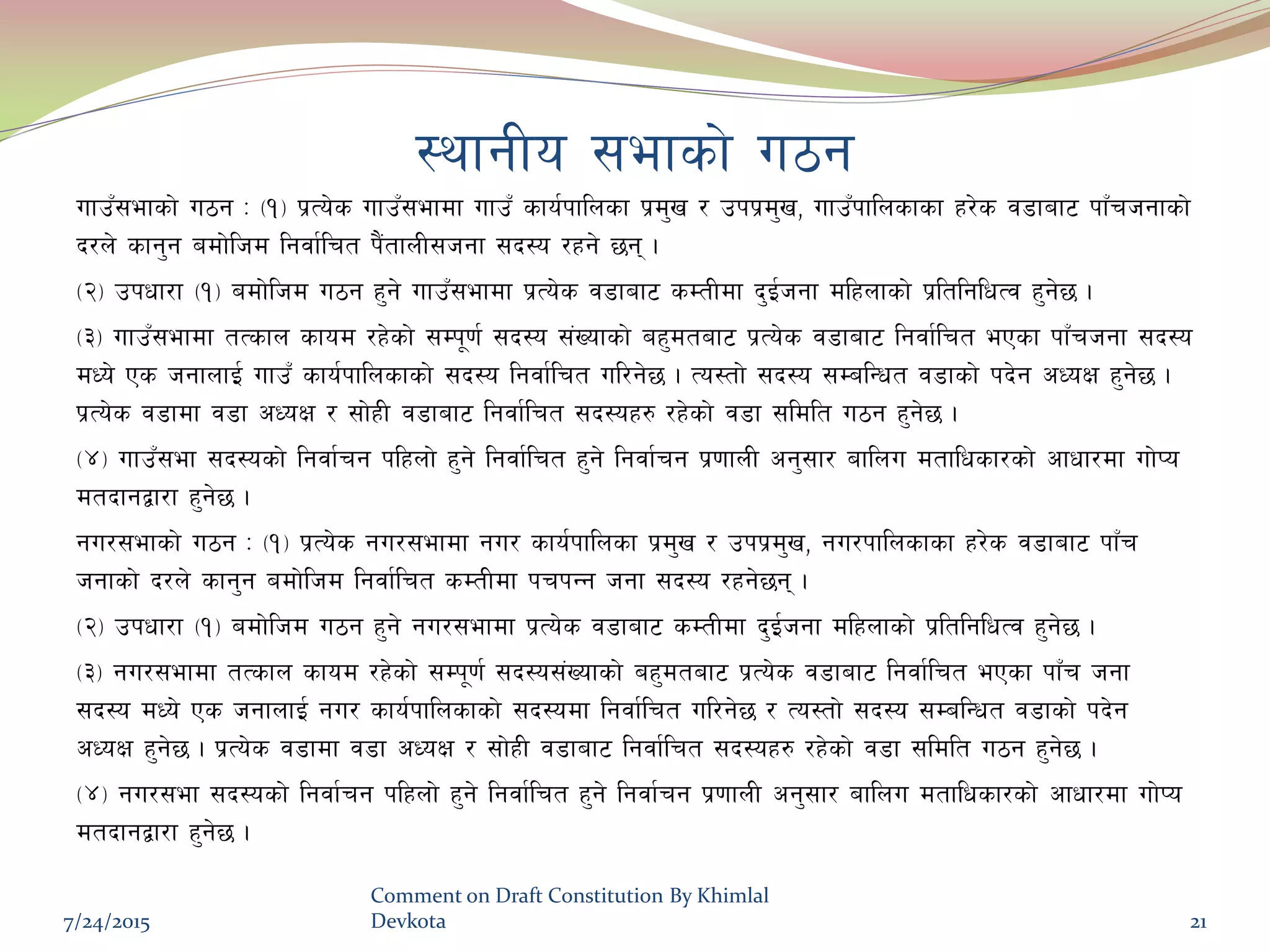 :yfgLo ;efsf] u7g
ufpF;efsf] u7g M -!_ k|To]s ufpF;efdf ufpF sfo{kflnsf k|d'v / pkk|d'v, ufpFkflnsfsf x/]s j8faf6 kfFrhgfsf]
b/n] sfg'g adf]lhd lgjf{lrt k}+tfnL;hgf ;b:o /xg] 5g .
-@_ pkwf/f -!_ adf]lhd u7g x'g] ufpF;efdf k|To]s j8faf6 sDtLdf b'O{hgf dlxnfsf] k|ltlglwTj x'g]5 .
-#_ ufpF;efdf tTsfn sfod /x]sf] ;Dk"0f{ ;b:o ;+Vofsf] ax'dtaf6 k|To]s j8faf6 lgjf{lrt ePsf kfFrhgf ;b:o
dWo] Ps hgfnfO{ ufpF sfo{kflnsfsf] ;b:o lgjf{lrt ul/g]5 . To:tf] ;b:o ;DalGwt j8fsf] kb]g cWoIf x'g]5 .
k|To]s j8fdf j8f cWoIf / ;f]xL j8faf6 lgjf{lrt ;b:ox? /x]sf] j8f ;ldlt u7g x'g]5 .
-$_ ufpF;ef ;b:osf] lgjf{rg klxnf] x'g] lgjf{lrt x'g] lgjf{rg k|0ffnL cg';f/ aflnu dtflwsf/sf] cfwf/df uf]Ko
dtbfgåf/f x'g]5 .
gu/;efsf] u7g M -!_ k|To]s gu/;efdf gu/ sfo{kflnsf k|d'v / pkk|d'v, gu/kflnsfsf x/]s j8faf6 kfFr
hgfsf] b/n] sfg'g adf]lhd lgjf{lrt sDtLdf krkGg hgf ;b:o /xg]5g .
-@_ pkwf/f -!_ adf]lhd u7g x'g] gu/;efdf k|To]s j8faf6 sDtLdf b'O{hgf dlxnfsf] k|ltlglwTj x'g]5 .
-#_ gu/;efdf tTsfn sfod /x]sf] ;Dk"0f{ ;b:o;+Vofsf] ax'dtaf6 k|To]s j8faf6 lgjf{lrt ePsf kfFr hgf
;b:o dWo] Ps hgfnfO{ gu/ sfo{kflnsfsf] ;b:odf lgjf{lrt ul/g]5 / To:tf] ;b:o ;DalGwt j8fsf] kb]g
cWoIf x'g]5 . k|To]s j8fdf j8f cWoIf / ;f]xL j8faf6 lgjf{lrt ;b:ox? /x]sf] j8f ;ldlt u7g x'g]5 .
-$_ gu/;ef ;b:osf] lgjf{rg klxnf] x'g] lgjf{lrt x'g] lgjf{rg k|0ffnL cg';f/ aflnu dtflwsf/sf] cfwf/df uf]Ko
dtbfgåf/f x'g]5 .
7/24/2015
Comment on Draft Constitution By Khimlal
Devkota 21
 