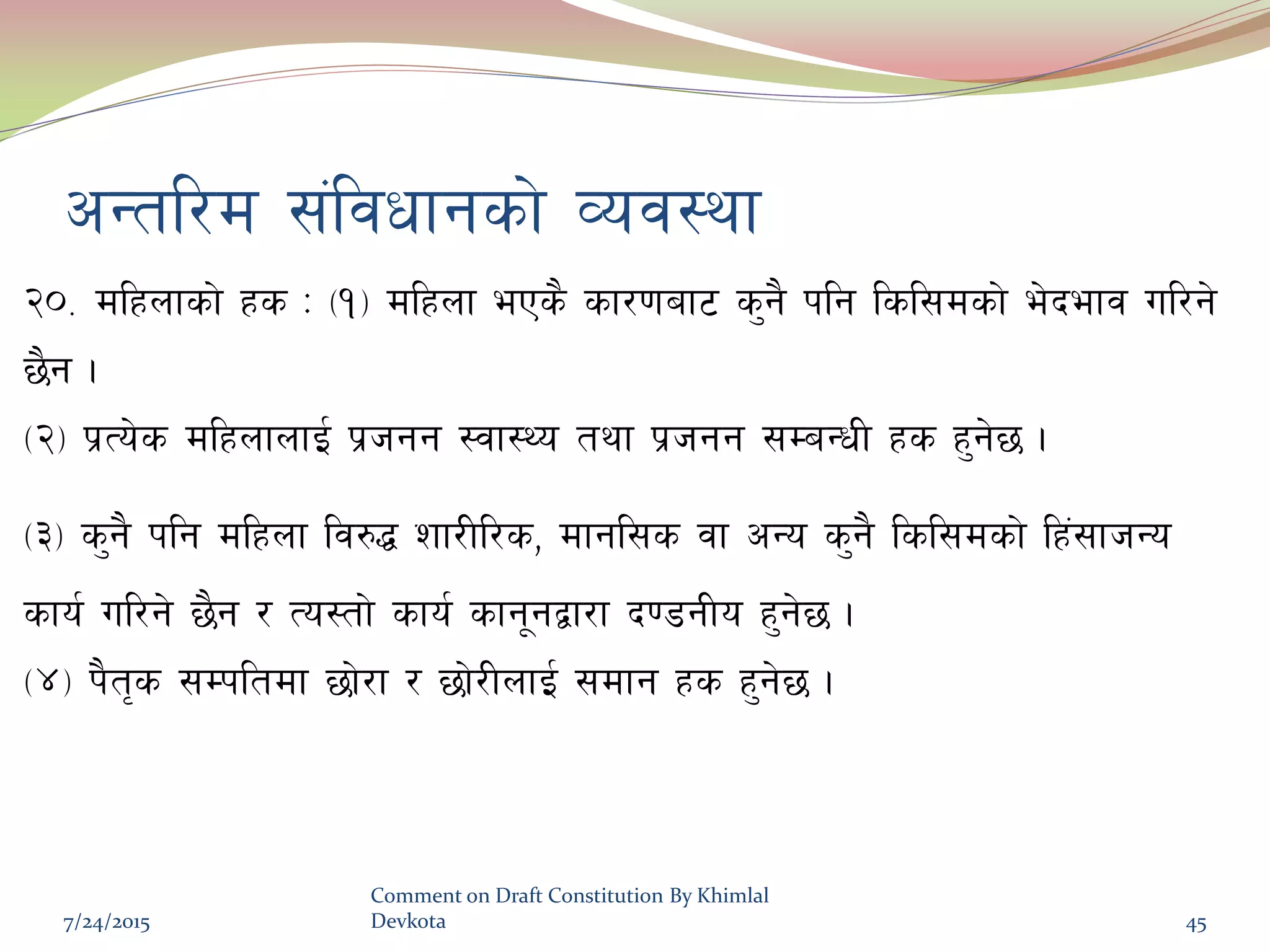 cGtl/d ;+ljwfgsf] Joj:yf
@)= dlxnfsf] xs M -!_ dlxnf ePs} sf/0faf6 s'g} klg lsl;dsf] e]befj ul/g]
5}g .
-@_ k|To]s dlxnfnfO{ k|hgg :jf:Yo tyf k|hgg ;DaGwL xs x'g]5 .
-#_ s'g} klg dlxnf lj?4 zf/Ll/s, dfgl;s jf cGo s'g} lsl;dsf] lx+;fhGo
sfo{ ul/g] 5}g / To:tf] sfo{ sfg"gåf/f b08gLo x'g]5 .
-$_ k}t[s ;Dkltdf 5f]/f / 5f]/LnfO{ ;dfg xs x'g]5 .
7/24/2015
Comment on Draft Constitution By Khimlal
Devkota 45
 