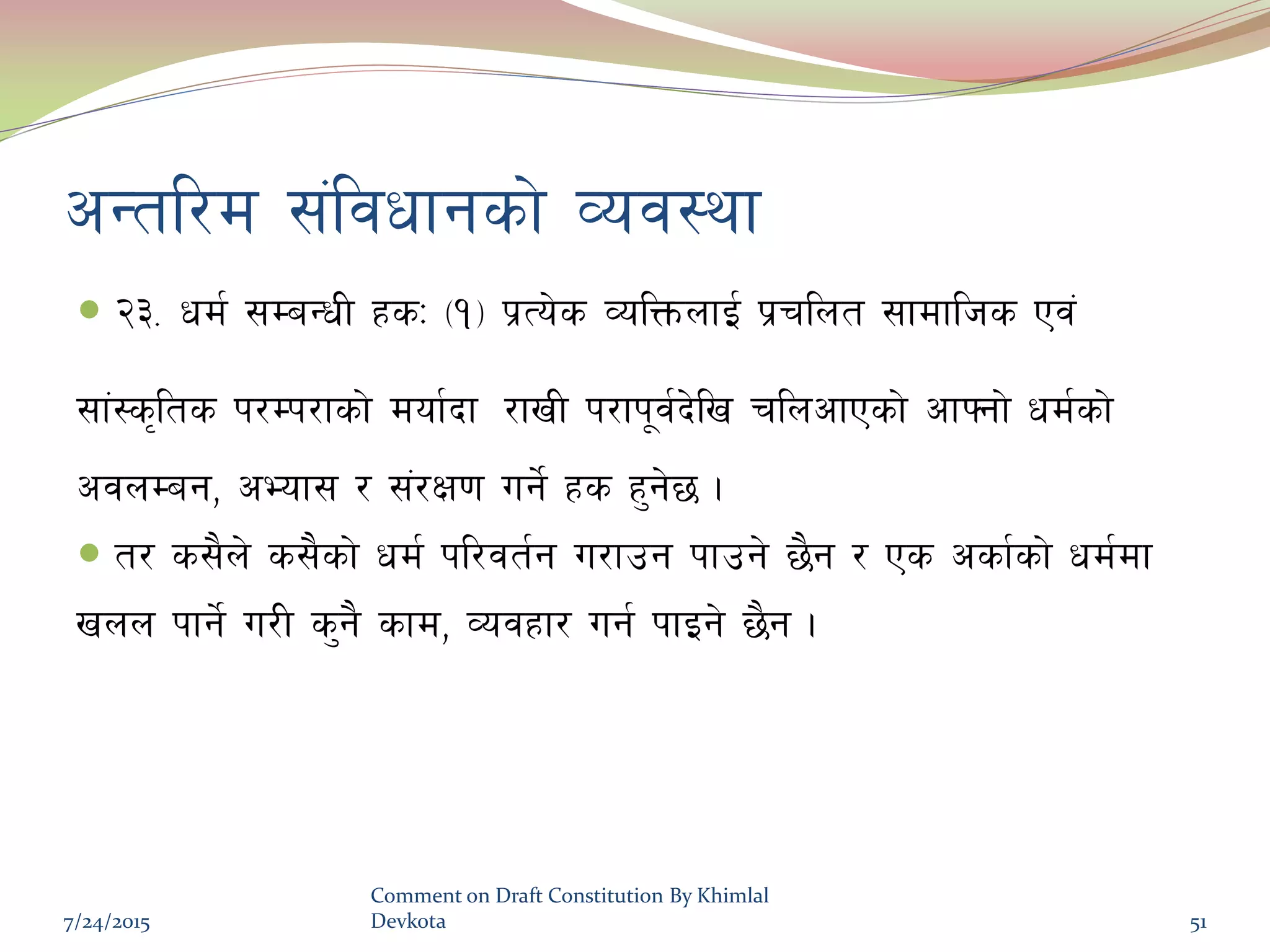 cGtl/d ;+ljwfgsf] Joj:yf
 @#= wd{ ;DaGwL xsM -!_ k|To]s JolQmnfO{ k|rlnt ;fdflhs Pj+
;f+:s[lts k/Dk/fsf] dof{bf /fvL k/fk"j{b]lv rlncfPsf] cfˆgf] wd{sf]
cjnDag, cEof; / ;+/If0f ug{] xs x'g]5 .
 t/ s;}n] s;}sf] wd{ kl/jt{g u/fpg kfpg] 5}g / Ps csf{sf] wd{df
vnn kfg{] u/L s'g} sfd, Jojxf/ ug{ kfOg] 5}g .
7/24/2015
Comment on Draft Constitution By Khimlal
Devkota 51
 