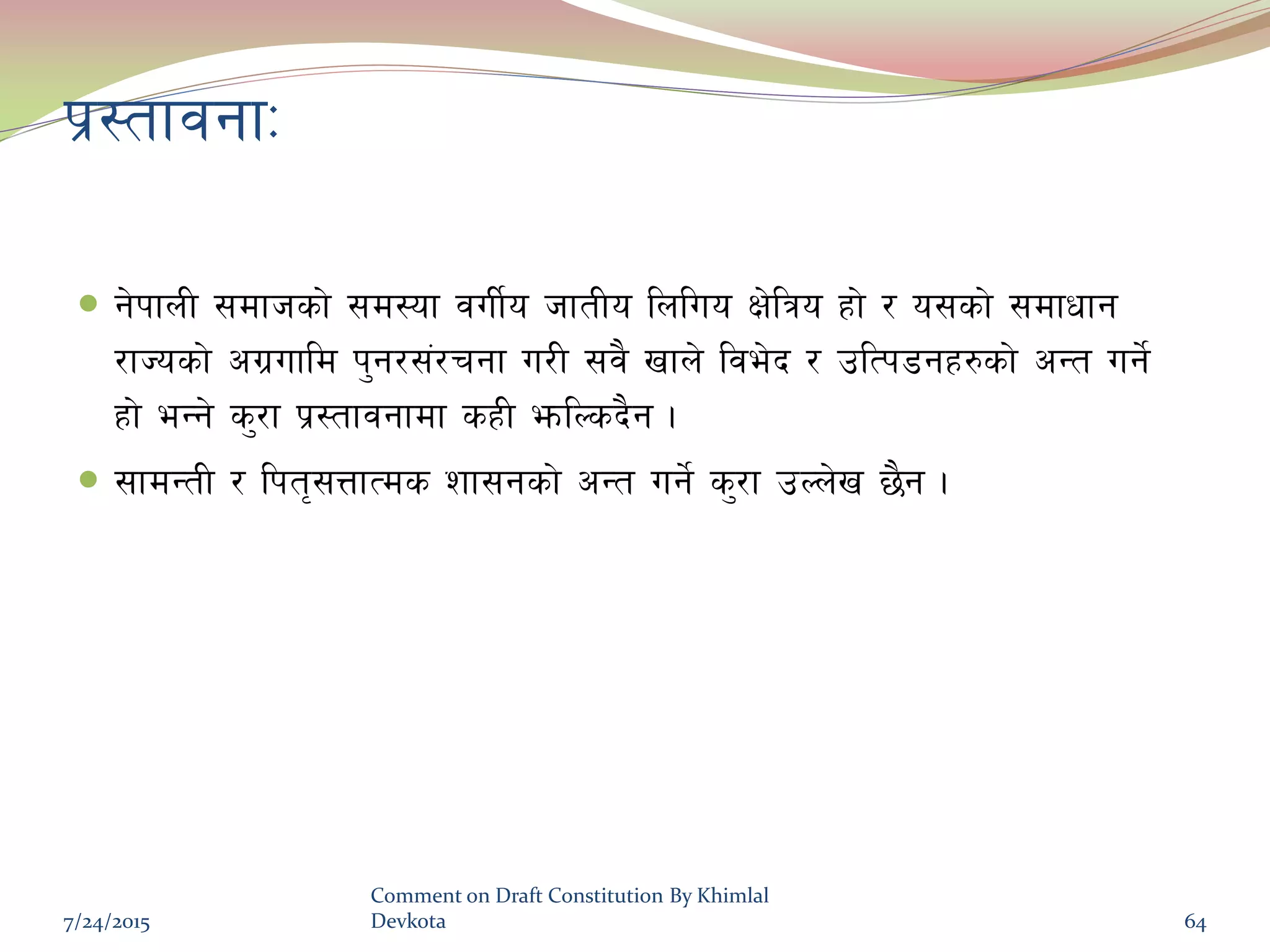 k|:tfjgfM
 g]kfnL ;dfhsf] ;d:of juL{o hftLo lnluo If]lqo xf] / o;sf] ;dfwfg
/fHosf] cu|ufld k'g/;+/rgf u/L ;j} vfn] lje]b / plTk8gx?sf] cGt ug]{
xf] eGg] s'/f k|:tfjgfdf sxL emlNsb}g .
 ;fdGtL / lkt[;QfTds zf;gsf] cGt ug]{ s'/f pNn]v 5}g .
7/24/2015
Comment on Draft Constitution By Khimlal
Devkota 64
 