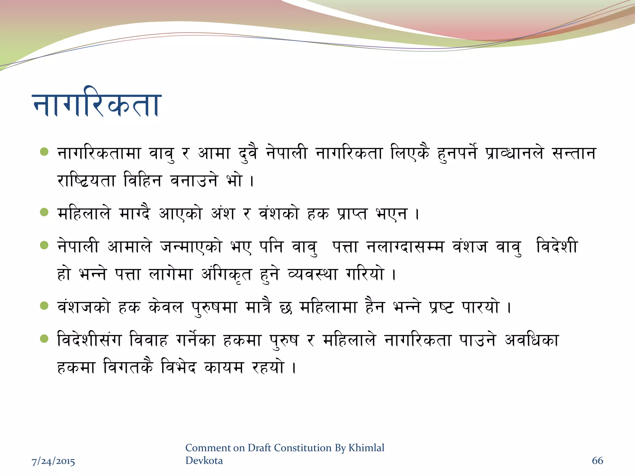 gful/stf
 gful/stfdf jfj' / cfdf b'j} g]kfnL gful/stf lnPs} x'gkg]{ k|fJwfgn] ;Gtfg
/fli6|otf ljlxg jgfpg] ef] .
 dlxnfn] dfUb} cfPsf] c+z / j+zsf] xs k|fKt ePg .
 g]kfnL cfdfn] hGdfPsf] eP klg jfj' kQf gnfUbf;Dd j+zh jfj' ljb]zL
xf] eGg] kQf nfu]df c+lus[t x'g] Joj:yf ul/of] .
 j+zhsf] xs s]jn k'?ifdf dfq} 5 dlxnfdf x}g eGg] k|i6 kf/of] .
 ljb]zL;+u ljjfx ug]{sf xsdf k'?if / dlxnfn] gful/stf kfpg] cjlwsf
xsdf ljuts} lje]b sfod /xof] .
7/24/2015
Comment on Draft Constitution By Khimlal
Devkota 66
 