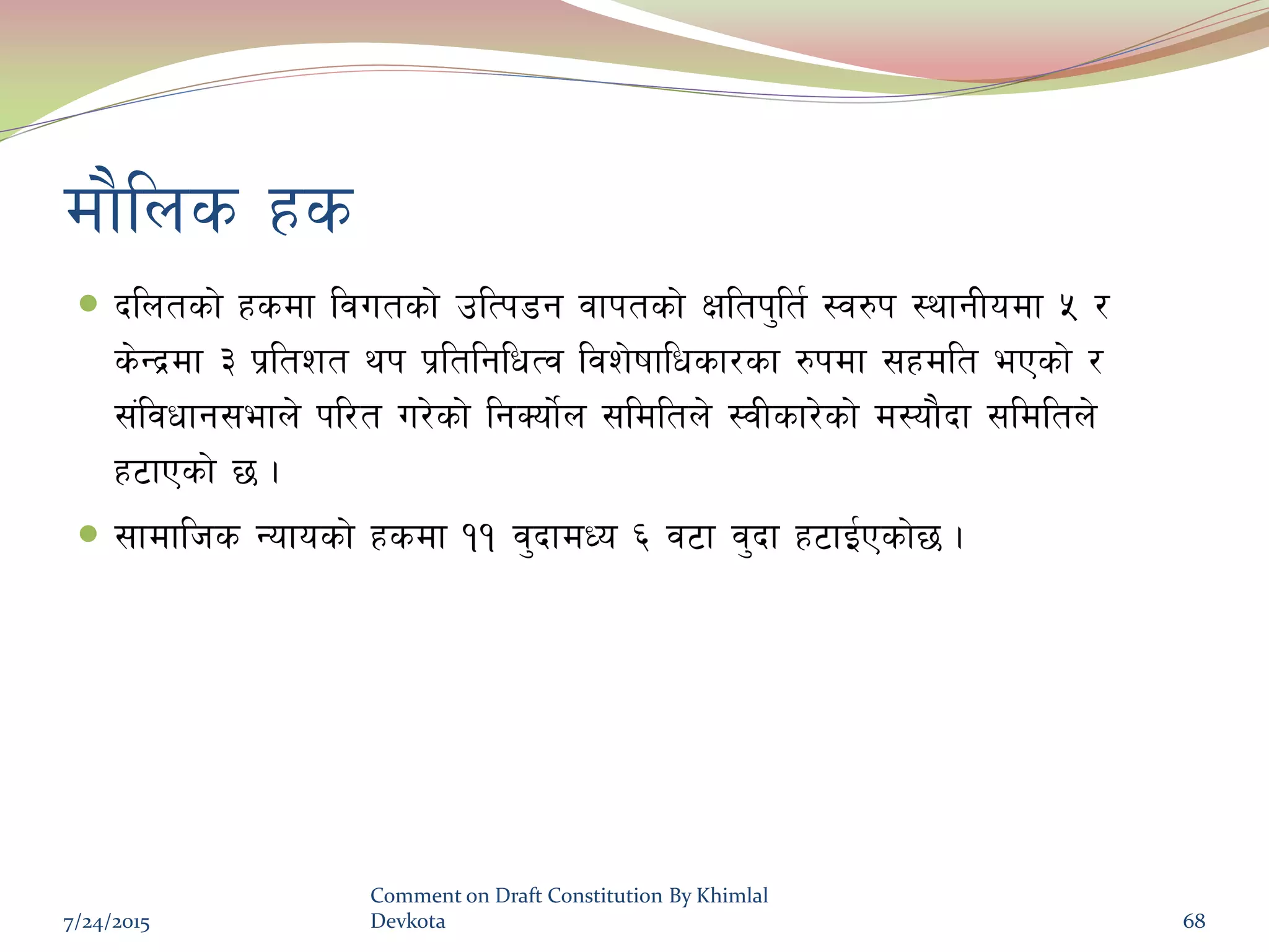 df}lns xs
 blntsf] xsdf ljutsf] plTk8g jfktsf] Ifltk'lt{ :j?k :yfgLodf % /
s]Gb|df # k|ltzt yk k|ltlglwTj ljz]ifflwsf/sf ?kdf ;xdlt ePsf] /
;+ljwfg;efn] kl/t u/]sf] lgSof]{n ;ldltn] :jLsf/]sf] d:of}bf ;ldltn]
x6fPsf] 5 .
 ;fdflhs Gofosf] xsdf !! j'bfdWo ^ j6f j'bf x6fO{Psf]5 .
7/24/2015
Comment on Draft Constitution By Khimlal
Devkota 68
 