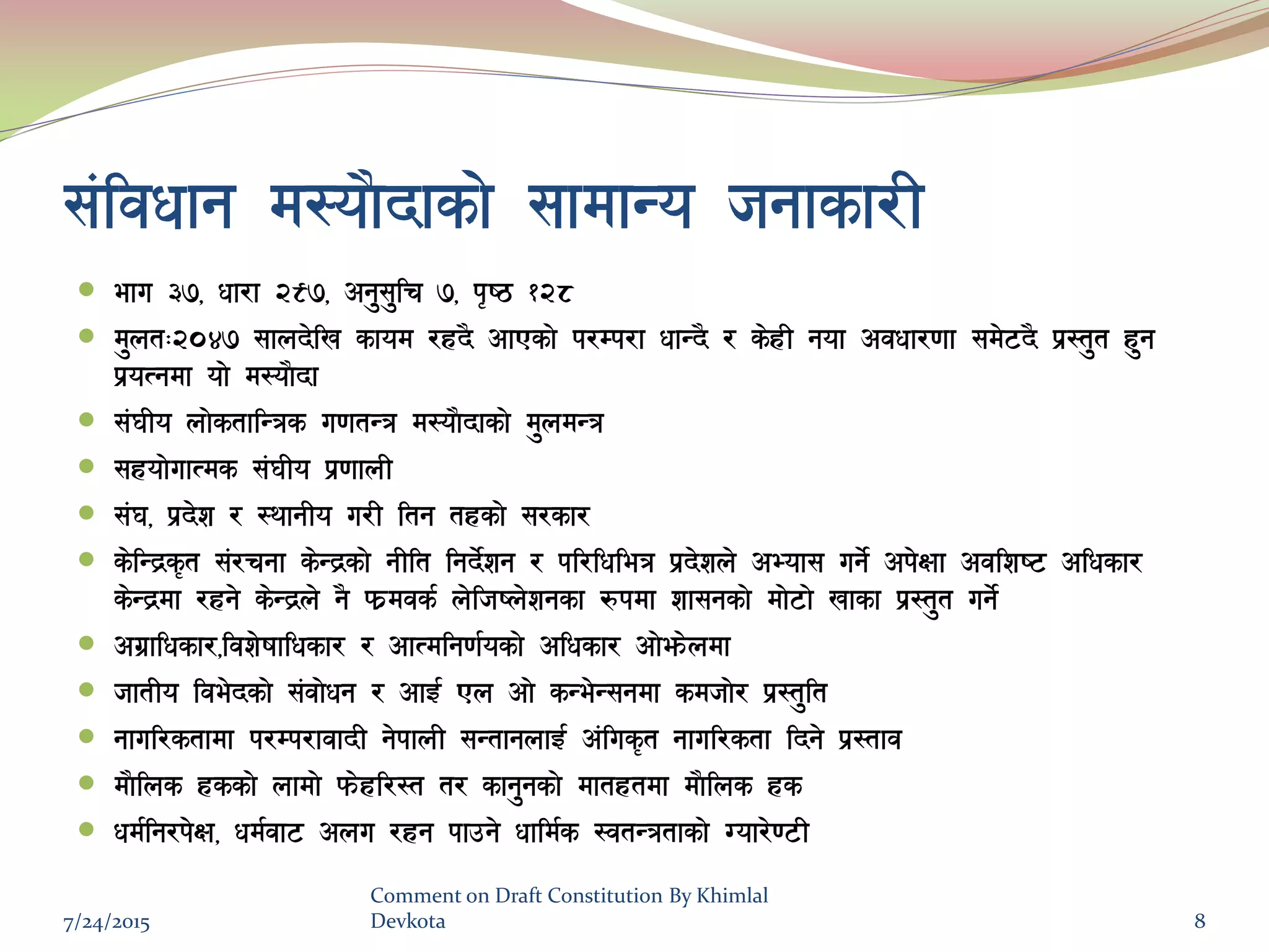 ;+ljwfg d:of}bfsf] ;fdfGo hgfsf/L
 efu #&, wf/f @(&, cg';'lr &, k[i7 !@*
 d'ntM@)$& ;fnb]lv sfod /xb} cfPsf] k/Dk/f wfGb} / s]xL gof cjwf/0ff ;d]6b} k|:t't x'g
k|oTgdf of] d:of}bf
 ;+3Lo nf]stflGqs u0ftGq d:of}bfsf] d'ndGq
 ;xof]ufTds ;+3Lo k|0ffnL
 ;+3, k|b]z / :yfgLo u/L ltg txsf] ;/sf/
 s]lGb|s[t ;+/rgf s]Gb|sf] gLlt lgb]{zg / kl/lwleq k|b]zn] cEof; ug]{ ck]Iff cjlzi6 clwsf/
s]Gb|df /xg] s]Gb|n] g} km|djs{ n]lhin]zgsf ?kdf zf;gsf] df]6f] vfsf k|:t't ug]{
 cu|flwsf/,ljz]ifflwsf/ / cfTdlg0f{osf] clwsf/ cf]em]ndf
 hftLo lje]bsf] ;+jf]wg / cfO{ Pn cf] sGe]G;gdf sdhf]/ k|:t'lt
 gful/stfdf k/Dk/fjfbL g]kfnL ;GtfgnfO{ c+lus[t gful/stf lbg] k|:tfj
 df}lns xssf] nfdf] km]xl/:t t/ sfg'gsf] dftxtdf df}lns xs
 wd{lg/k]If, wd{jf6 cnu /xg kfpg] wfld{s :jtGqtfsf] Uof/]06L
7/24/2015
Comment on Draft Constitution By Khimlal
Devkota 8
 