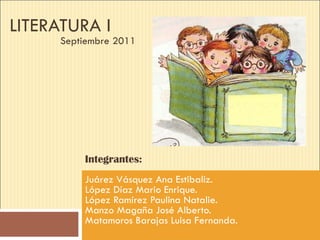 LITERATURA I Juárez Vásquez Ana Estibaliz. López Díaz Mario Enrique. López Ramírez Paulina Natalie.  Manzo Magaña José Alberto. Matamoros Barajas Luisa Fernanda. Septiembre 2011 Integrantes: 