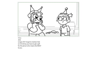 Dialog
JESS
(snaps) Oh! Forgot to mention that
on Christmas you have to get a gift
for the person who means the MOST
to you.
 
