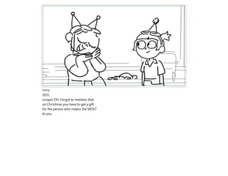 Dialog
JESS
(snaps) Oh! Forgot to mention that
on Christmas you have to get a gift
for the person who means the MOST
to you.
 