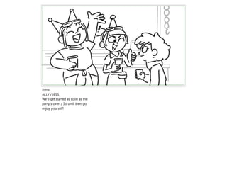 Dialog
ALLY / JESS
We'll get started as soon as the
party's over. / So until then go
enjoy yourself!
 