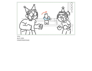 Dialog
ALLY / JESS
CHUG!CHUG!CHUG!
 
