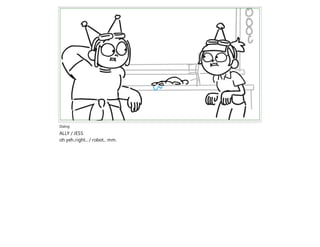 Dialog
ALLY / JESS
oh yeh..right... / robot... mm.
 