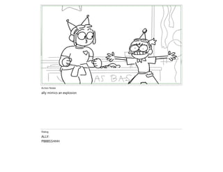 Action Notes
ally mimics an explosion
Dialog
ALLY:
PBBBSSHHH
 