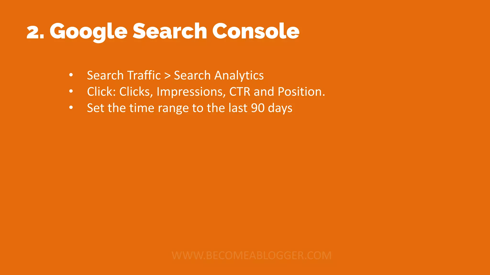 2. Google Search Console
• Search Traffic > Search Analytics
• Click: Clicks, Impressions, CTR and Position.
• Set the time range to the last 90 days
 