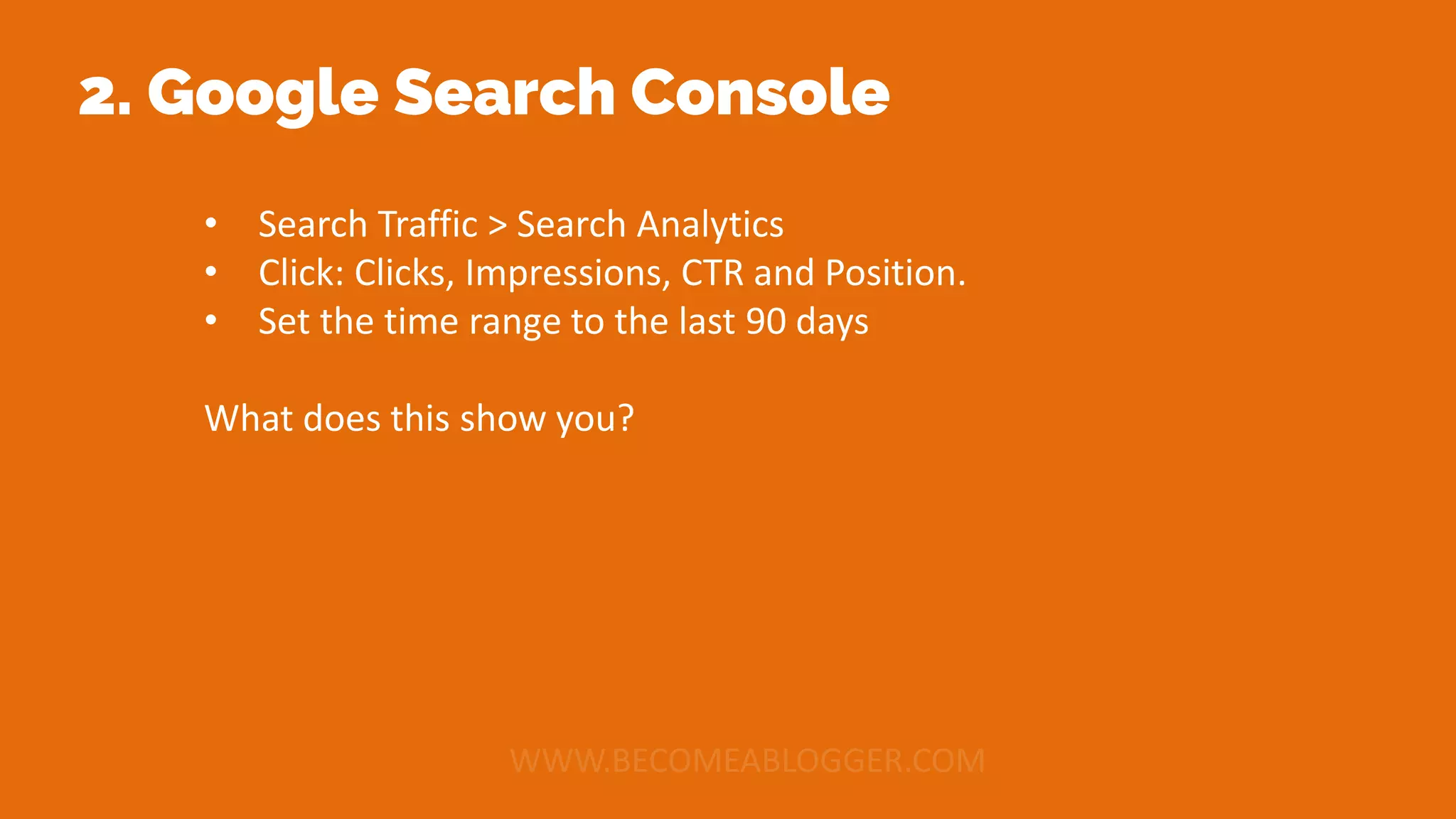 2. Google Search Console
• Search Traffic > Search Analytics
• Click: Clicks, Impressions, CTR and Position.
• Set the time range to the last 90 days
What does this show you?
 