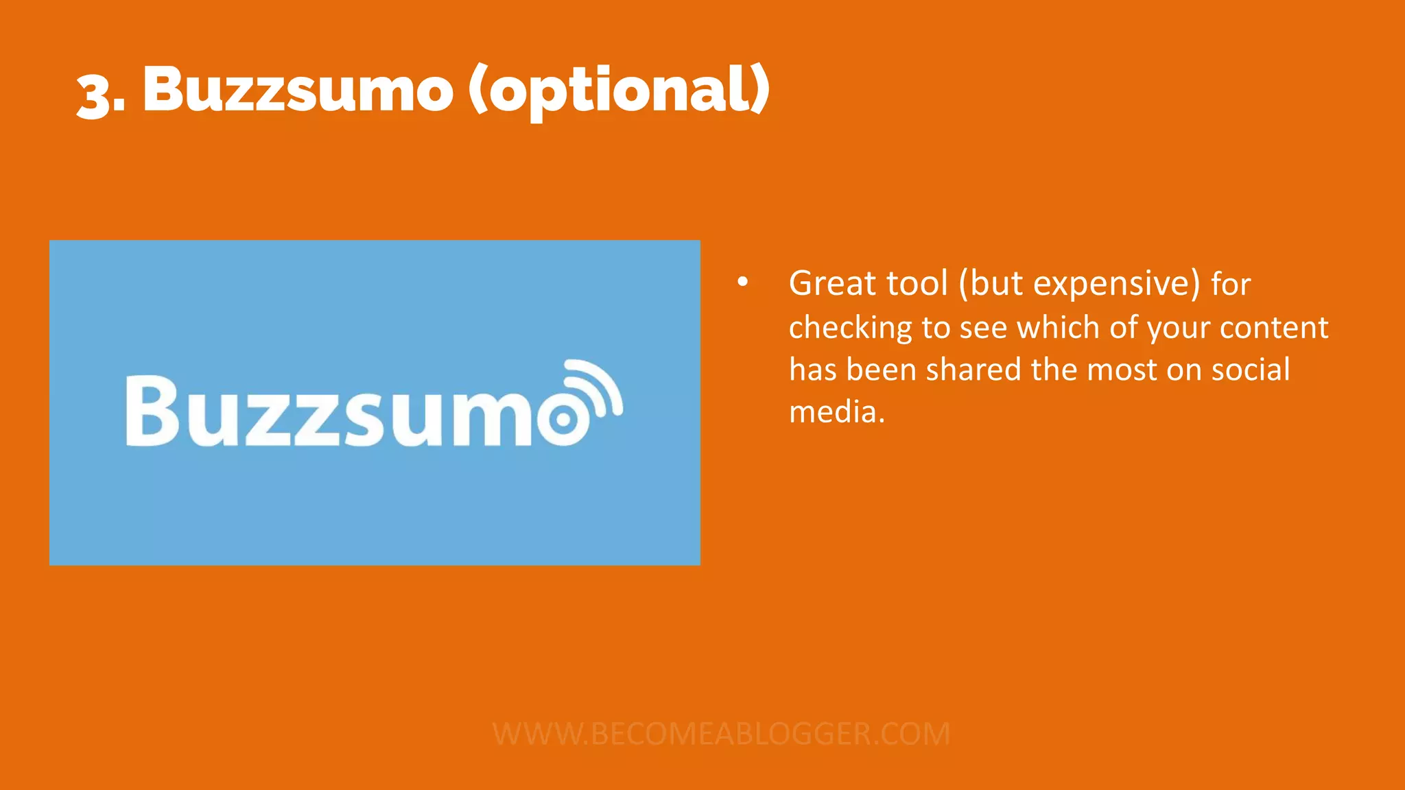 3. Buzzsumo (optional)
• Great tool (but expensive) for
checking to see which of your content
has been shared the most on social
media.
 
