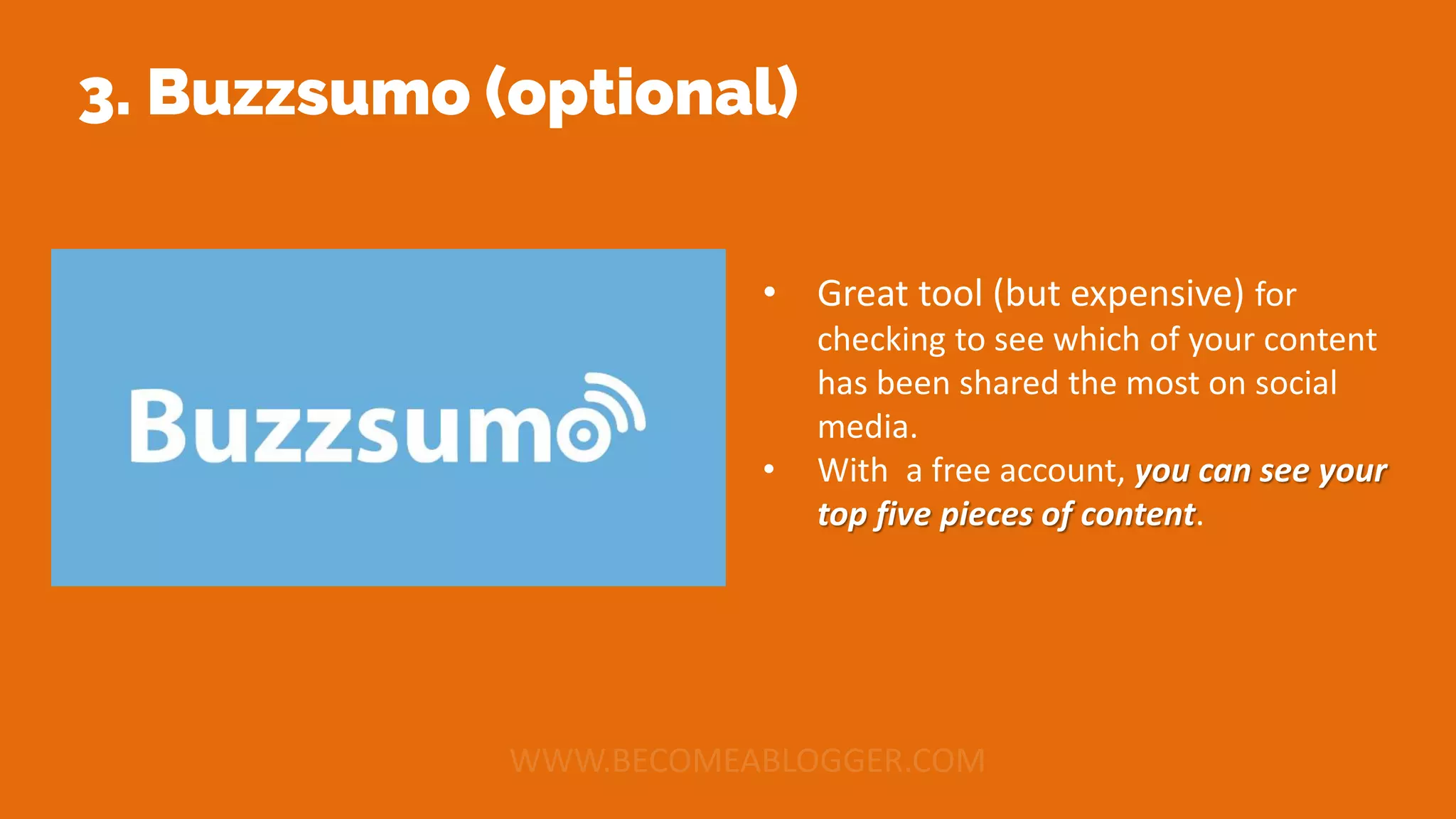 3. Buzzsumo (optional)
• Great tool (but expensive) for
checking to see which of your content
has been shared the most on social
media.
• With a free account, you can see your
top five pieces of content.
 