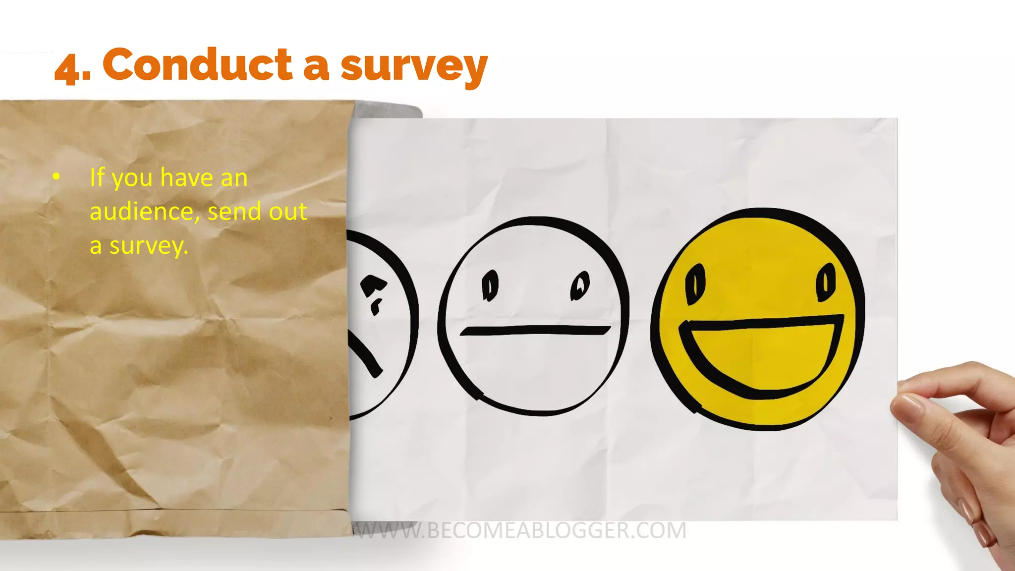 4. Conduct a survey
• If you have an
audience, send out
a survey.
 