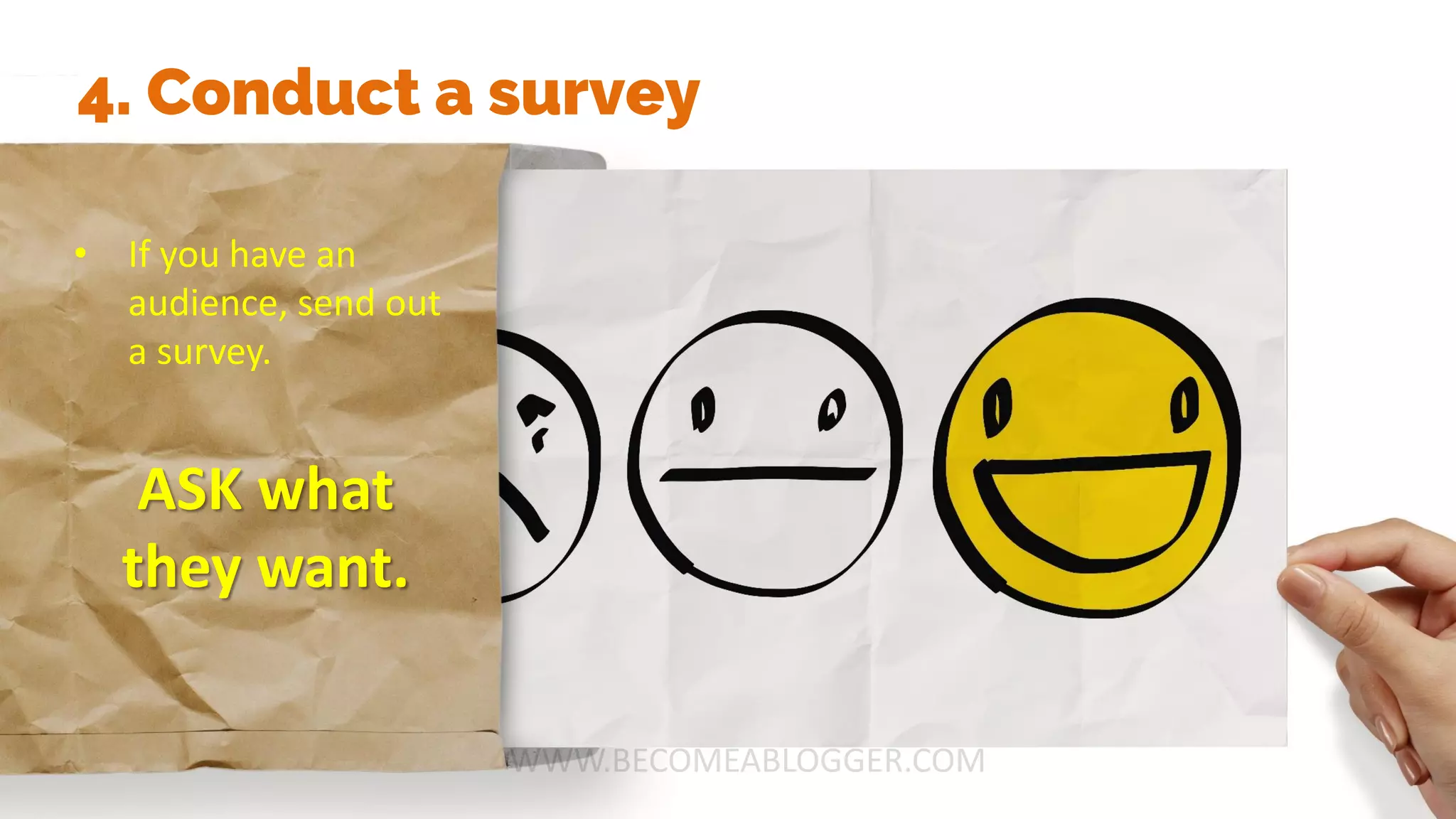 4. Conduct a survey
• If you have an
audience, send out
a survey.
ASK what
they want.
 