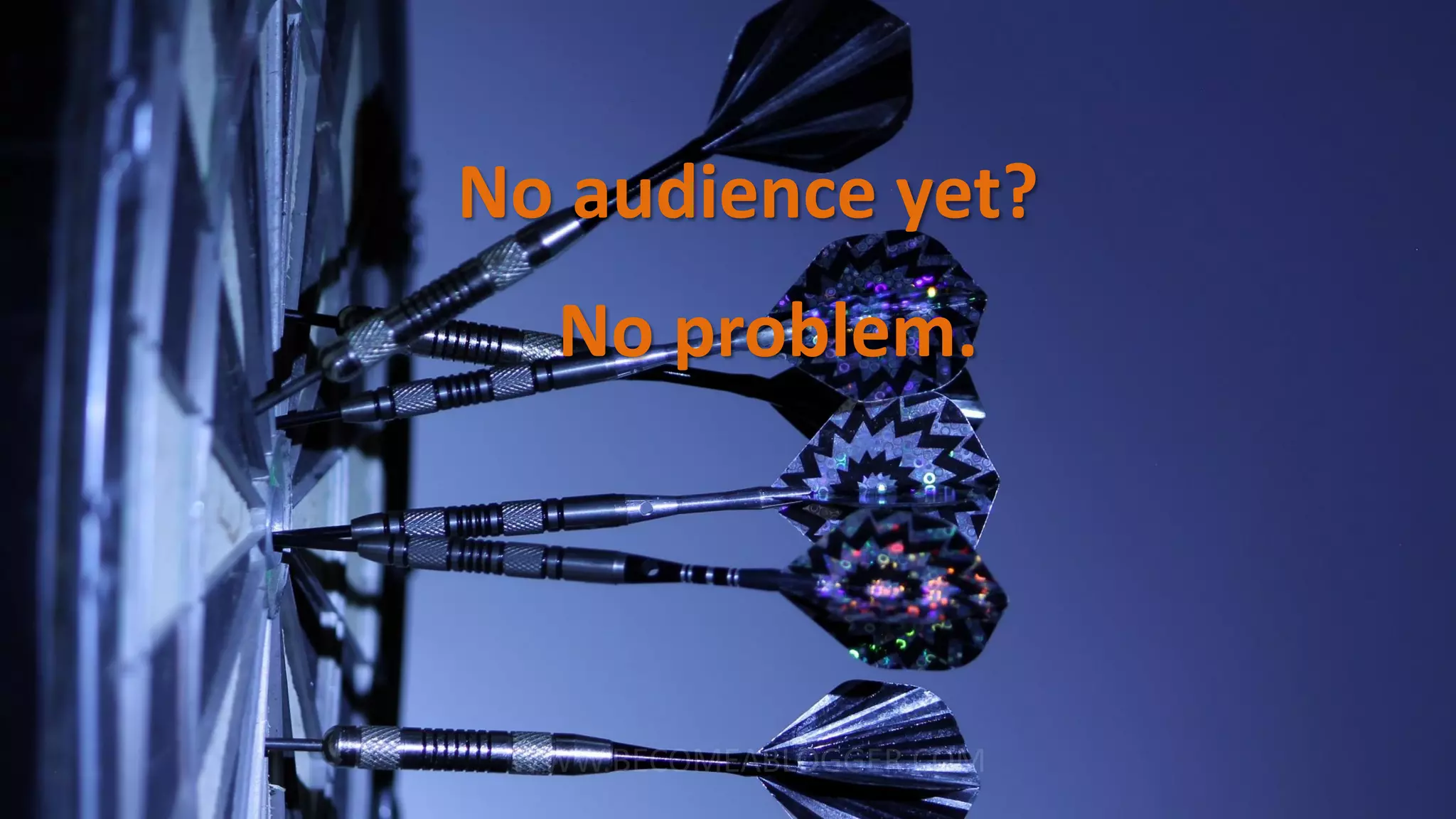 No audience yet?
No problem.
 