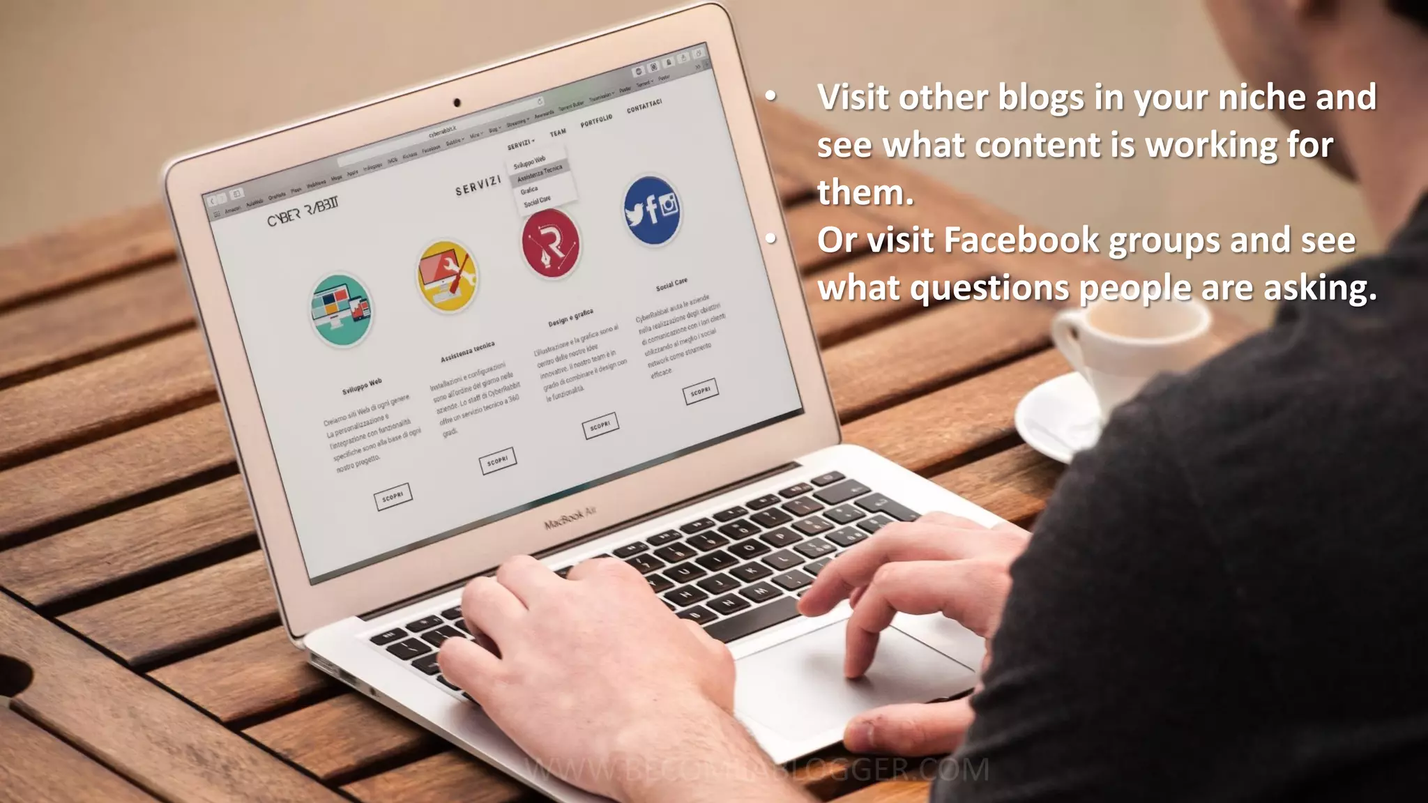 No audience yet?
If you understand who you’re targeting,
you can find out what content they are looking for.
No problem.
• Visit other blogs in your niche and
see what content is working for
them.
• Or visit Facebook groups and see
what questions people are asking.
 