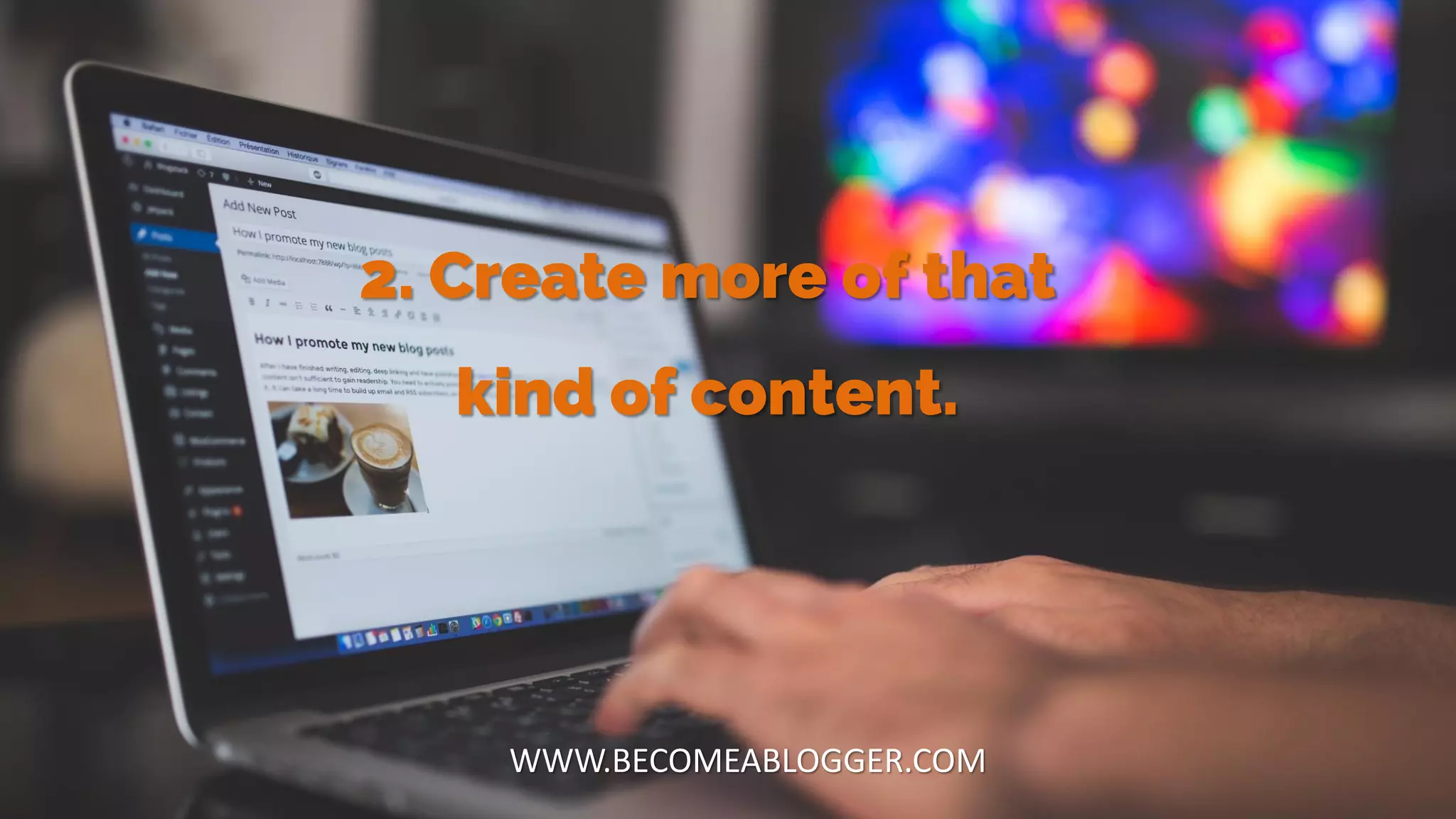 2. Create more of that
kind of content.
WWW.BECOMEABLOGGER.COM
 
