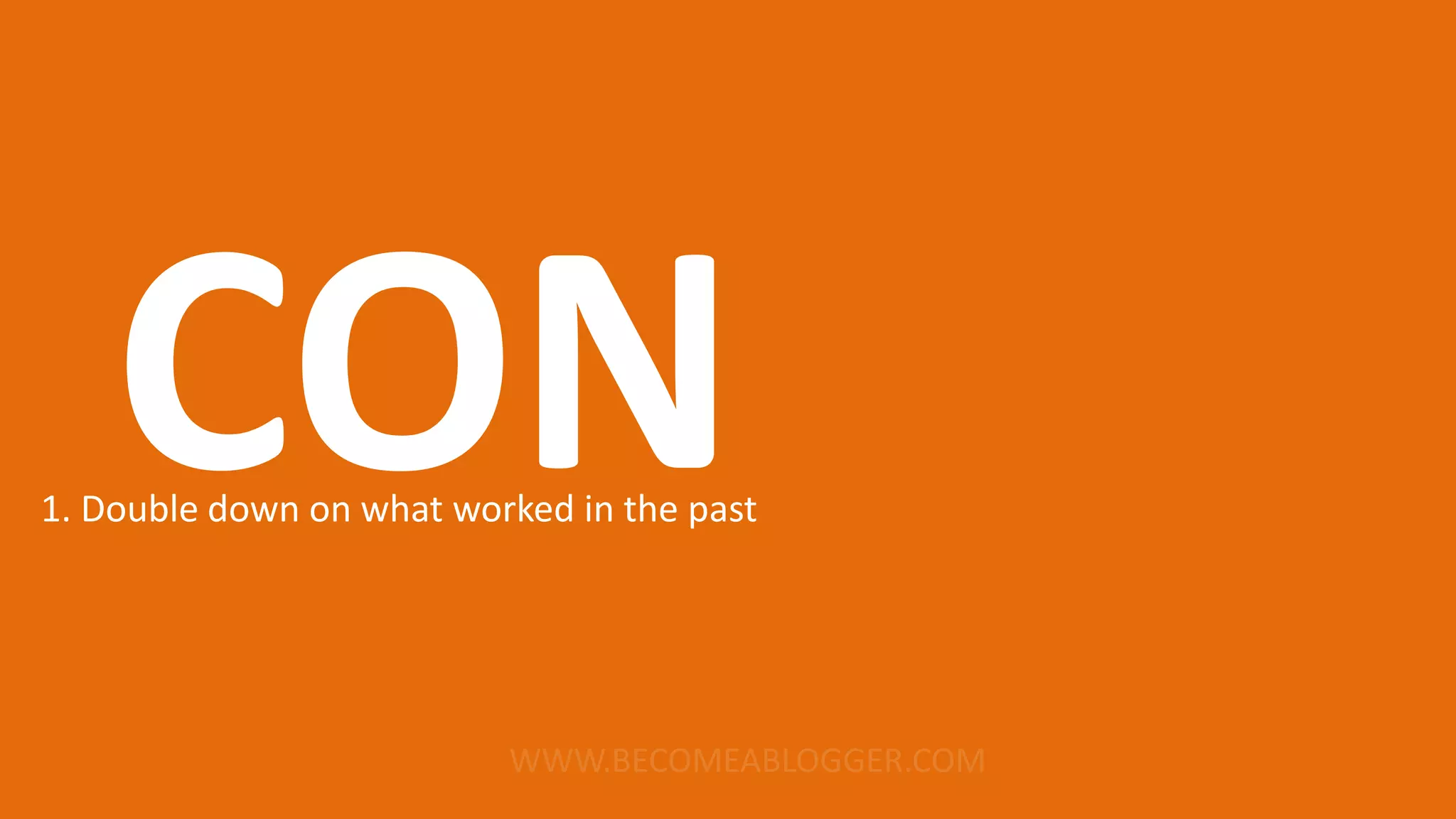 CON1. Double down on what worked in the past
 