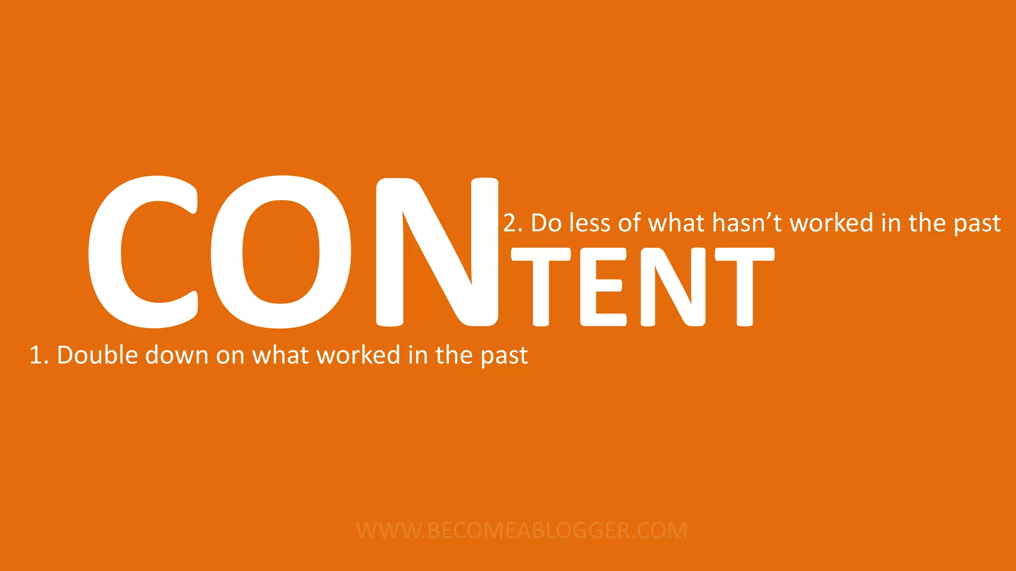 CONTENT1. Double down on what worked in the past
2. Do less of what hasn’t worked in the past
 