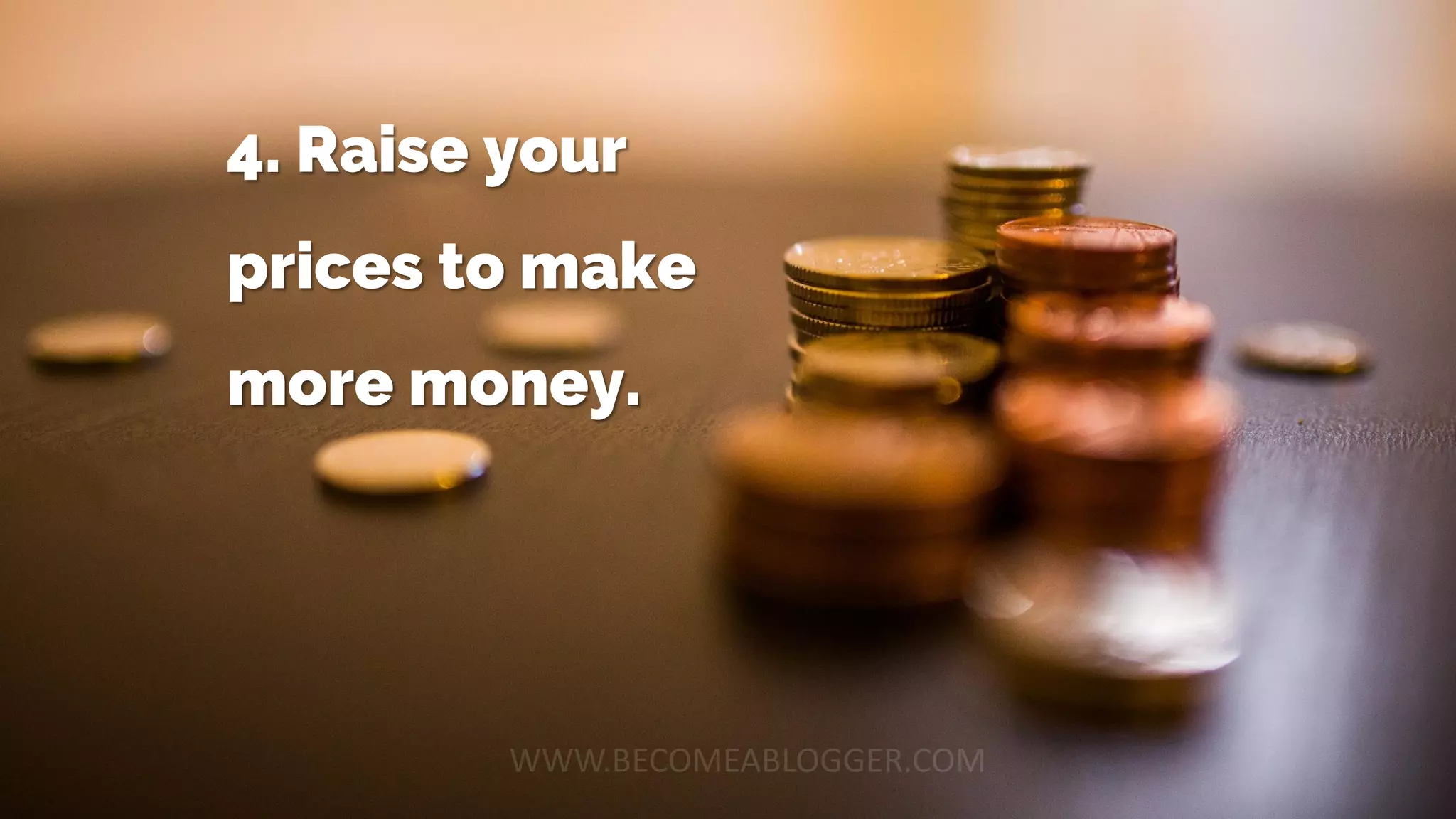 4. Raise your
prices to make
more money.
 