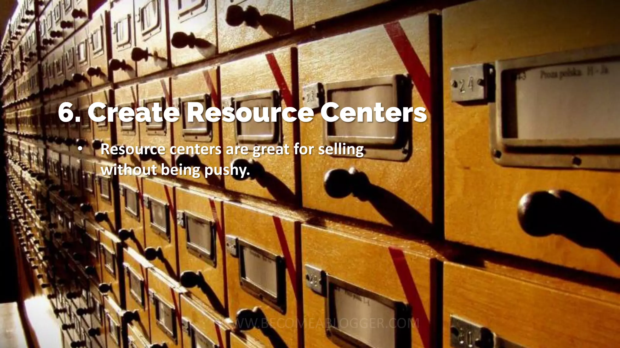 6. Create Resource Centers
• Resource centers are great for selling
without being pushy.
 