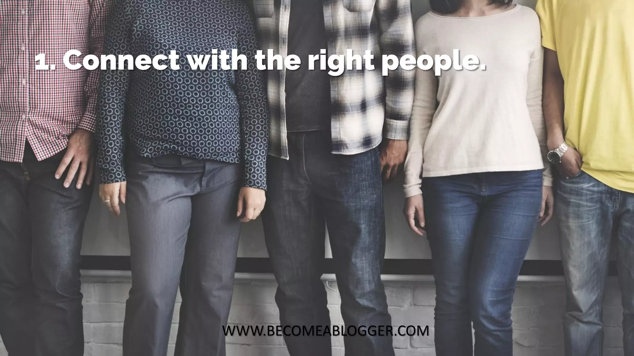 WWW.BECOMEABLOGGER.COM
1. Connect with the right people.
 