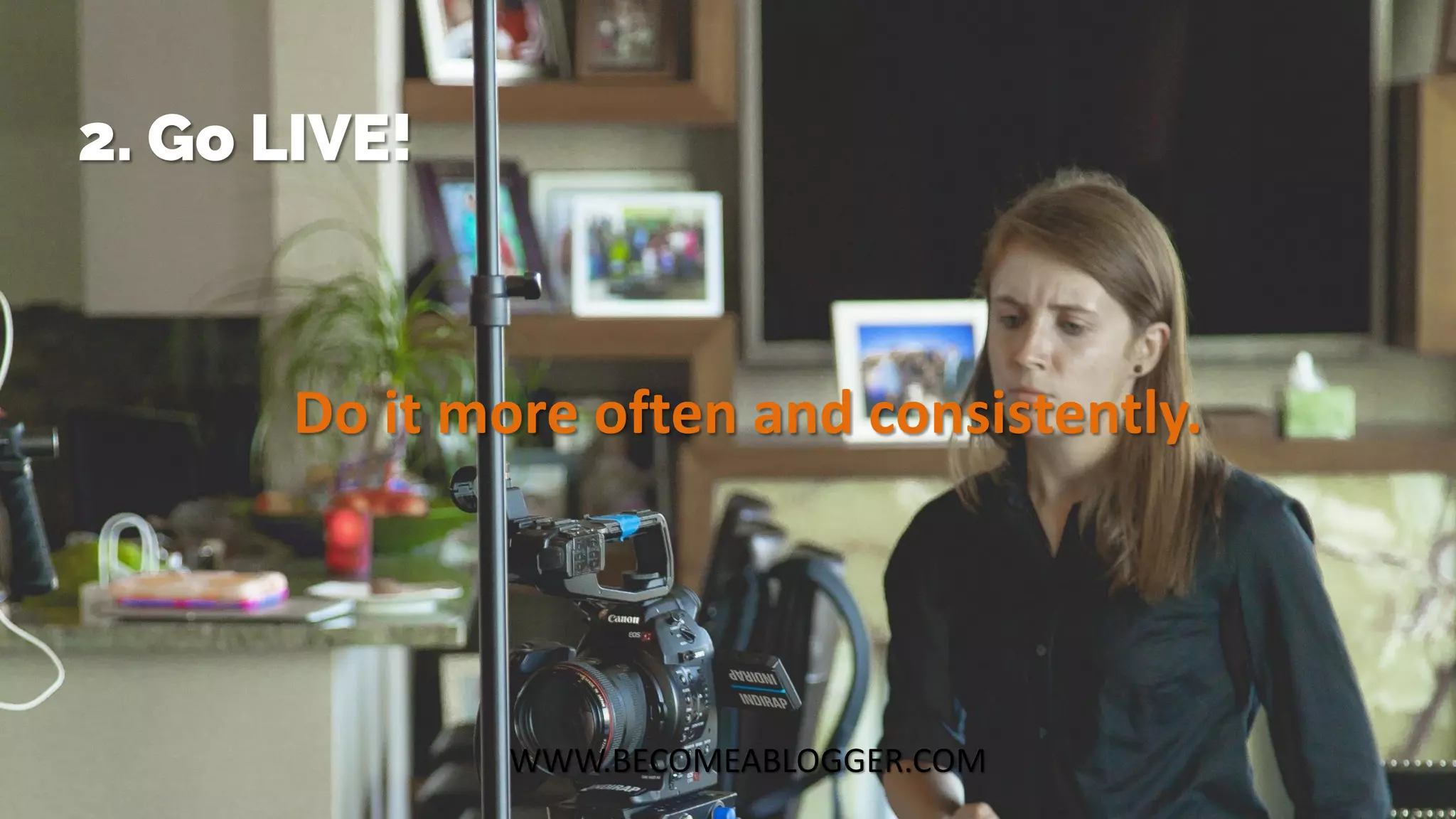 WWW.BECOMEABLOGGER.COM
2. Go LIVE!
Do it more often and consistently.
 